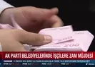 AK Parti belediyelerinde işçilere zam