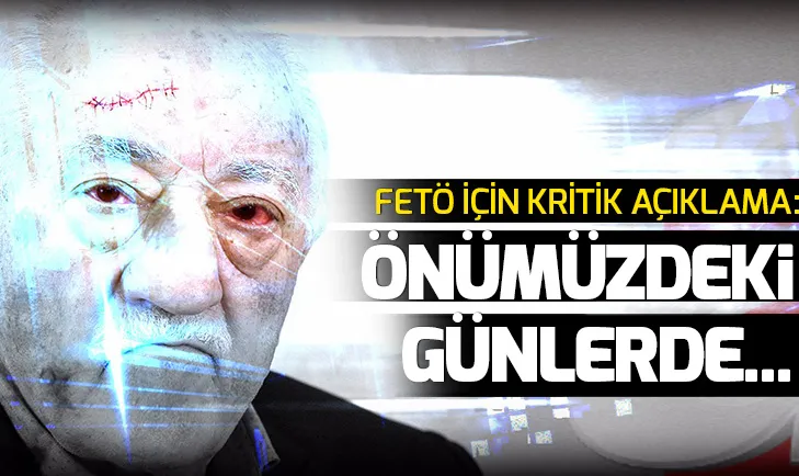 FETÖ için kritik açıklama: Önümüzdeki günlerde...