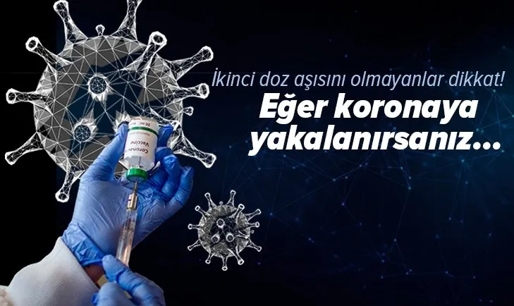 İkinci doz aşısını olmayanlar dikkat! Eğer koronavirüse yakalanırsanız her şey sil baştan!
