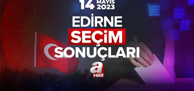 14 Mayıs Cumhurbaşkanlığı ve Milletvekili seçimi! Hangi parti, yüzde kaç oy aldı 2023? EDİRNE SEÇİM SONUÇLARI!