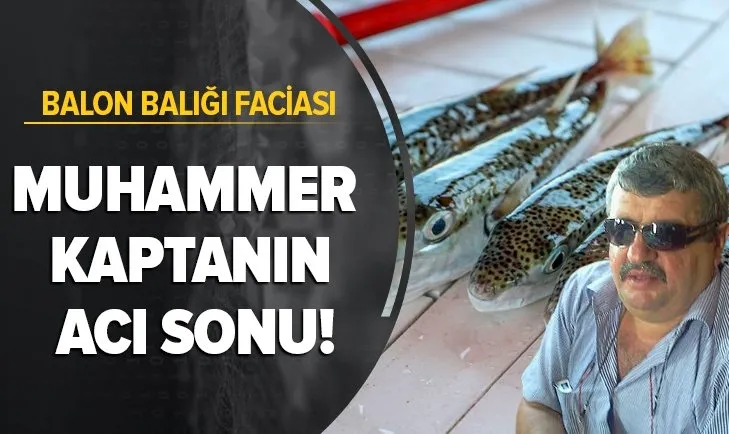 Son dakika: Balon balığı yiyen Muhammer Kaptan öldü! 4 denizci hastanelik oldu
