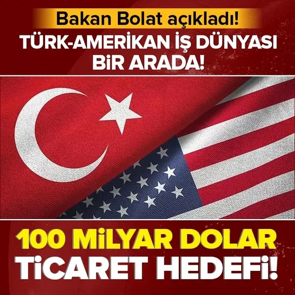 Bakan Bolat açıkladı! Türkiye ile ABD arasında 100 milyar dolar ticaret hedefi