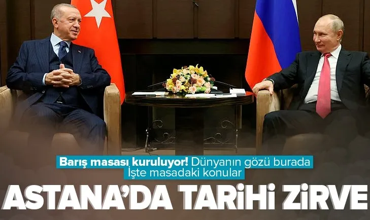 Astana’da tarihi zirve! Barış masası kuruluyor! Başkan Erdoğan Putin ile görüşecek! İşte masadaki konular