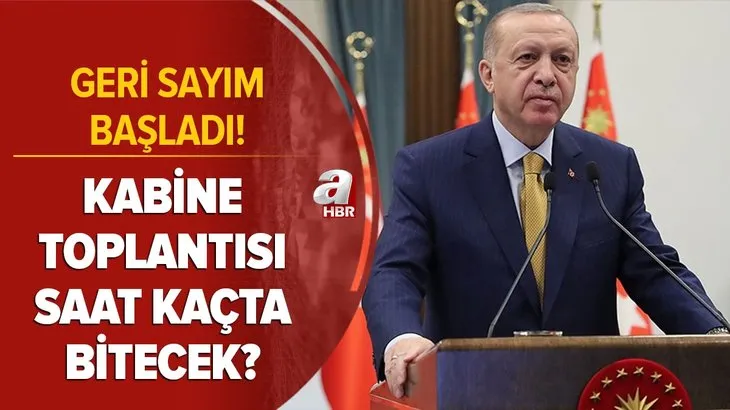 Geri sayım: Kabine Toplantısı saat kaçta bitecek? Başkan Recep Tayyip Erdoğan saat kaçta açıklama yapacak?