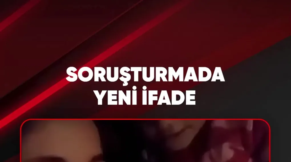 SORUŞTURMADA YENİ İFADE