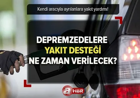 Depremzedelere YAKIT YARDIMI SON DAKİKA! Yakıt desteği nedir, nasıl alınır? Kendi aracıyla ayrılana yakıt yardımı verilecek mi?
