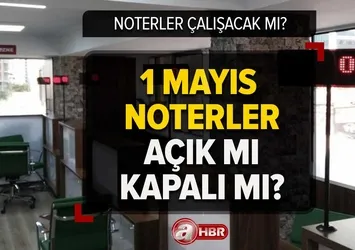 1 Mayıs noterler kapalı mı, açık mı, nöbetçi olacak mı? 1 Mayıs noterler çalışıyor mu?