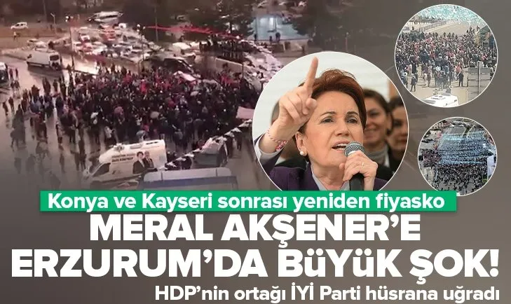 Konya ve Kayseri sonrası Erzurum’da da fiyasko! İYİ Parti lideri Meral Akşener hüsrana uğradı! Meydanlar bomboş...