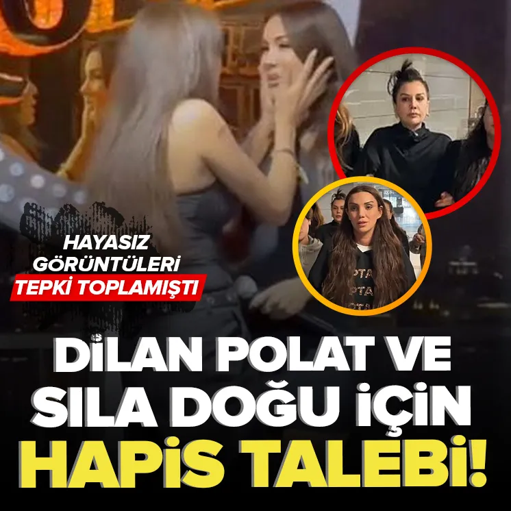 Dilan Polat ve Sıla’nın o hareketine hapis talebi