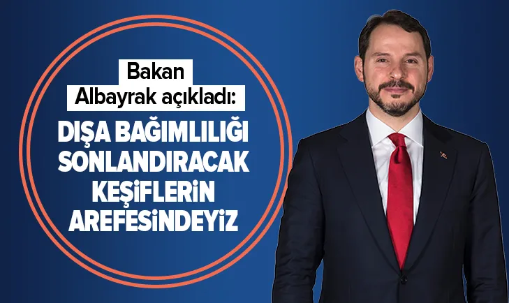 Son dakika: Hazine ve Maliye Bakanı Berat Albayrak: Dışa bağımlılığı sonlandıracak keşiflerin arefesindeyiz