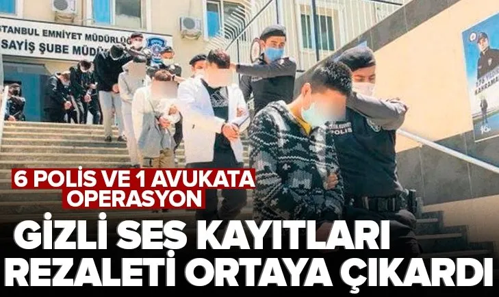 Skandalı gizli ses kayıtları ortaya çıkardı! 6 polis ve 1 avukata operasyon