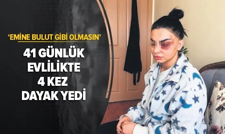 41 günlük evlilikte 4 kez dayak yedi: Emine Bulut gibi olmasın
