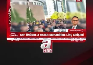 CHP ÖNÜNDE A HABER MUHABİRİNE SALDIRI!