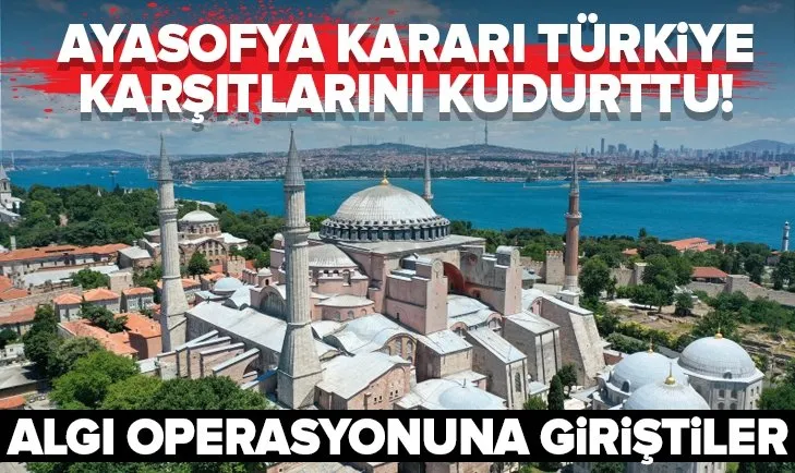 Ayasofya kararı Türkiye karşıtlarını kudurttu! Ayasofya Camii’si üzerinden algı operasyonuna giriştiler