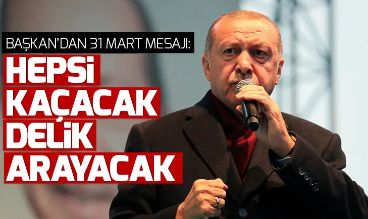 Başkan Erdoğan: Hepsi kaçacak delik arayacak