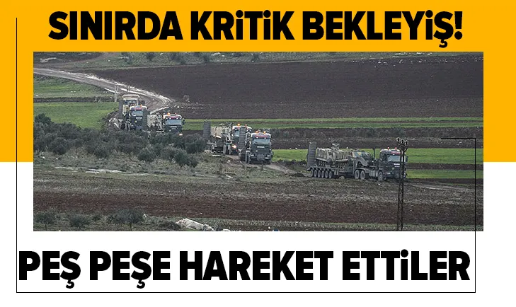 Sınırda kritik bekleyiş! Peş peşe hareket ettiler