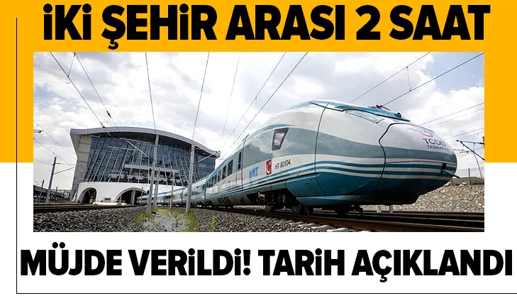 İki şehir arası 2 saat olacak! İşte tarih...