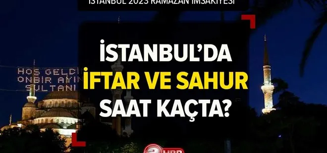 İstanbul’da iftar ve sahur vakti saat kaçta? İstanbul Ramazan İmsakiyesi 2023 | Akşam ezanı kaçta okunacak?