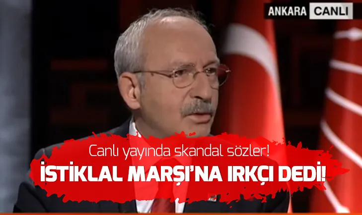 Kemal Kılıçdaroğlundan İstiklal Marşına hakaret gibi sözler