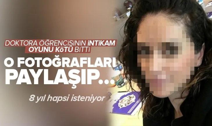Doktora öğrencisi intikam almak isterken mahkemelik oldu! 8 yıl hapsi isteniyor