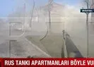 Rus tankı apartmanları böyle vurdu