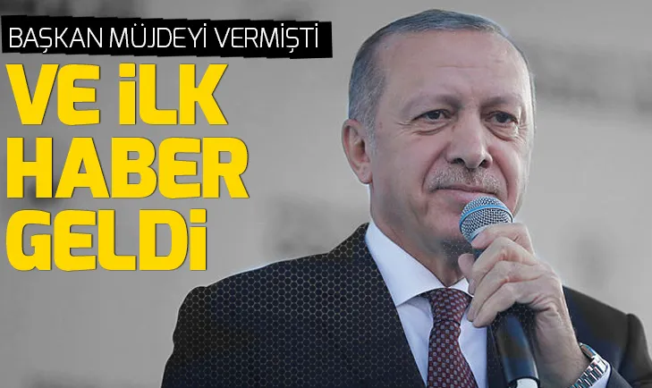 Başkan Erdoğan müjdesini vermişti! İlk haber geldi