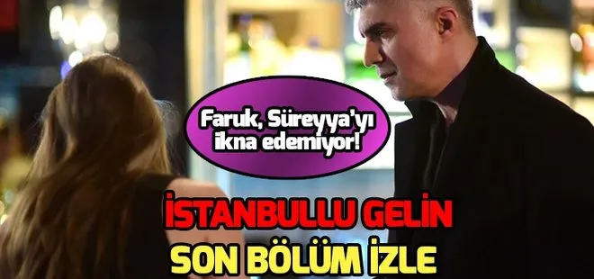 İstanbullu Gelin 76.son bölüm full izle: Faruk, Süreyya’yı ikna edemiyor! İstabullu Gelin yeni bölüm fragmanı ekranda mı?