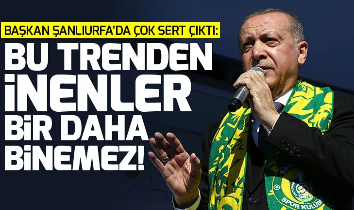 Erdoğan: Bu trenden inenler bir daha binemez