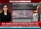 Son dakika: Özel bankalar neden vatandaşlara destek olmuyor? | Video