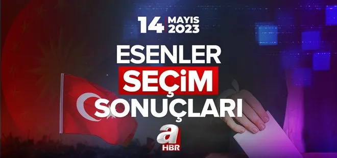 ESENLER SEÇİM SONUÇLARI! Cumhurbaşkanlığı ve 28. Dönem Milletvekili 14 Mayıs 2023 |İl il oy oranları! İstanbul ili seçim sonuçları