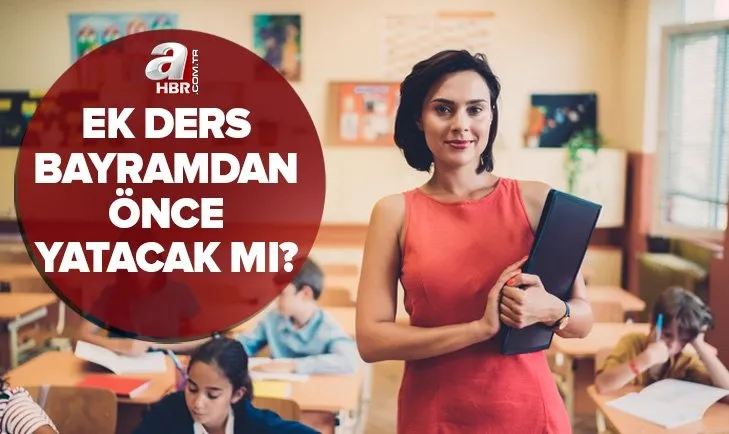 Ek ders bayramdan önce yatacak mı? 2022 Nisan ayı ek ders ücreti ne zaman yatacak? Dini bayramlarda ek ders ödenir mi?