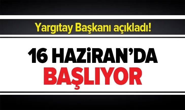 Son dakika: Yargıtay Başkanı Mehmet Akarca açıkladı: Duruşmalar 16 Haziran’da başlayacak