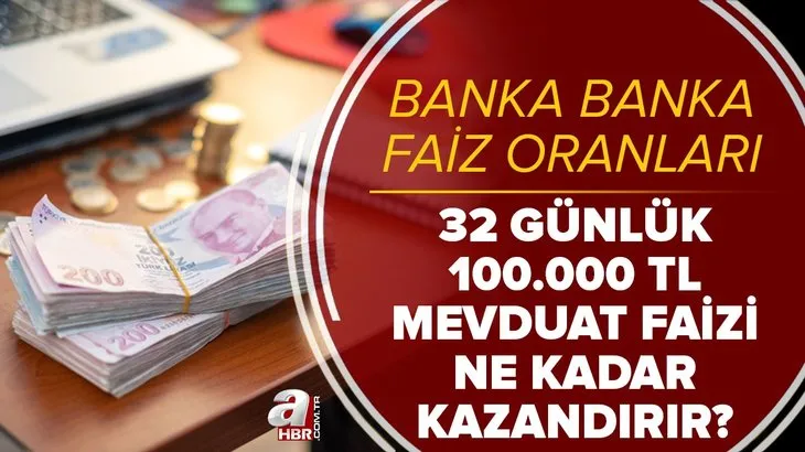 Türk Lirası olan cebini dolduracak! 32 günlük 100.000 TL mevduat faizi ne kadar kazandırır? Banka banka faiz oranları
