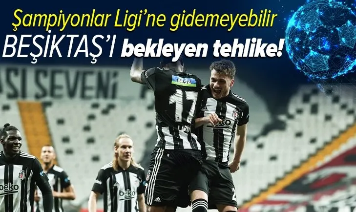 Beşiktaş Şampiyonlar Ligi'ne gidemeyebilir! Kartal'ı bekleyen büyük tehlike