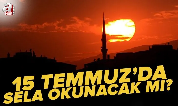 15 Temmuz'da sela okunacak mı? 2022 camilerde bu gece sela verilecek mi? Bugün saat kaçta sela okunacak? Diyanet!