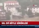 Sel suları dere kenarındaki evi böyle yuttu