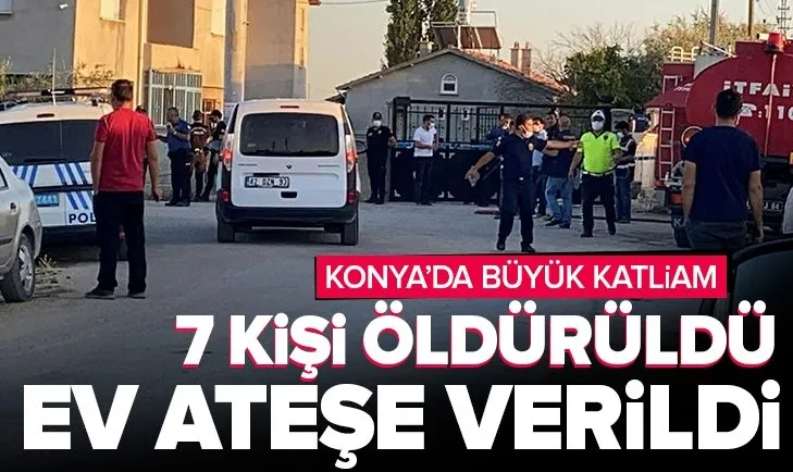 SON DAKİKA: Konya'da eve silahlı saldırı: 7 kişi öldürüldü! Ev ateşe verildi