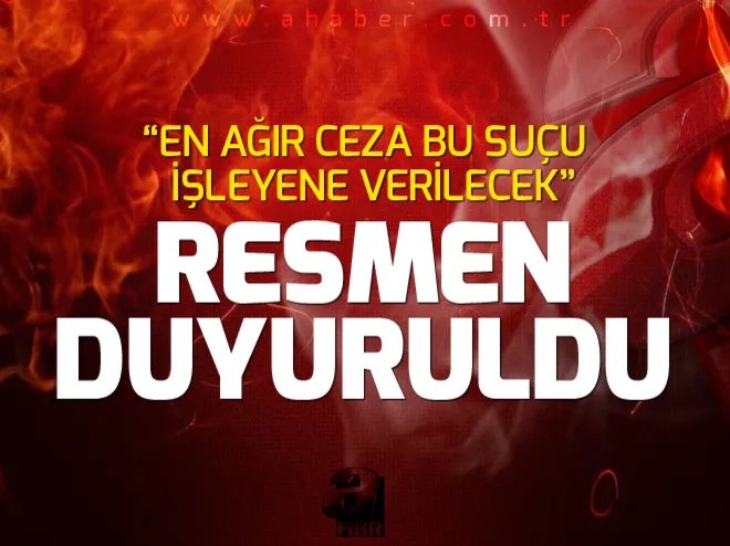 Resmen duyuruldu! En ağır ceza...