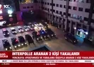 Interpolle aranan 2 kişi yakalandı