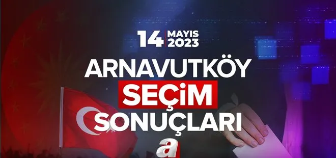 ARNAVUTKÖY SEÇİM SONUÇLARI 2023! İstanbul Arnavutköy 14 Mayıs Cumhurbaşkanlığı ve Milletvekili Seçimi Oy Oranları...