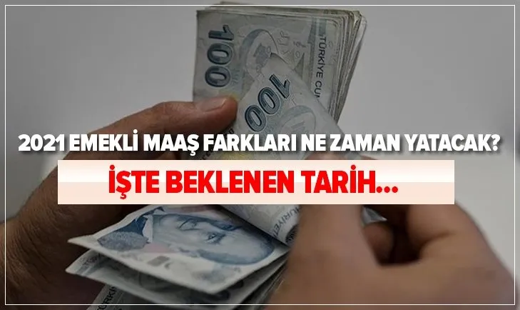 Emekli maaş farkları için tarih: 2021 emekli maaş farkları ne zaman yatacak?