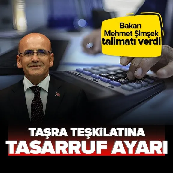 Bakan Mehmet Şimşek talimatı verdi: Taşra teşkilatına tasarruf ayarı