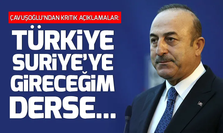 Bakan Mevlüt Çavuşoğlu: Türkiye Suriye’ye gireceğim derse girer!