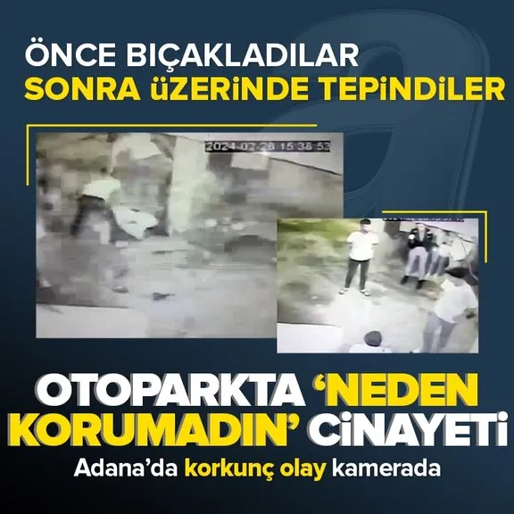 Adana’da otoparkta Neden korumadın cinayeti! Önce bıçakladılar ardından üzerinde tepindiler
