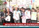 Antalya Büyükşehir Belediyesince sözleşmeleri feshedilen 49 tiyatrocu eylem yaptı