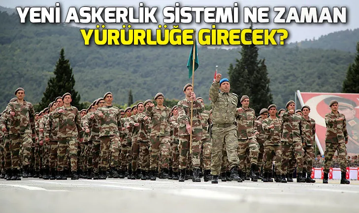Yeni askerlik sistemi ne zaman yürürlüğe girecek?