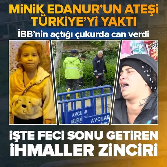İBB’nin açtığı çukurda boğulan 5 yaşındaki Edanur’un ateşi Türkiye’yi yaktı! İşte feci sonu getiren ihmaller zinciri