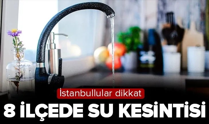 İstanbul’da 8 ilçede su kesintisi! Hangi ilçelerde su kesintisi olacak