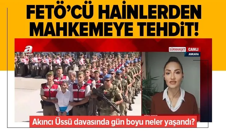 Akıncı Üssü davasında FETÖ’cü hainlerden mahkemeye tehdit! A Haber Muhabiri Rüya Akkuş aktardı