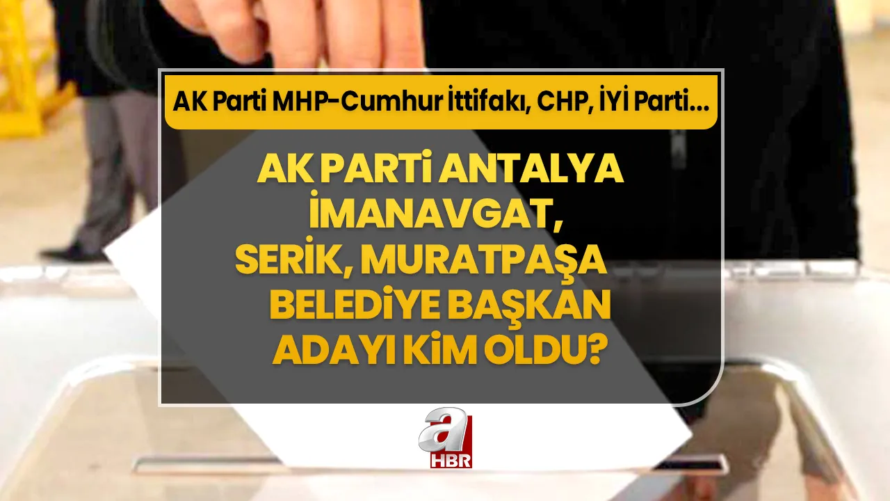 Manavgat, Serik, Muratpaşa ilçe belediye başkan adayı belli oldu! 31 Mart Antalya AK Parti- MHP Cumhur İttifakı, CHP, İYİ Parti ilçe belediye başkan aday listesi…